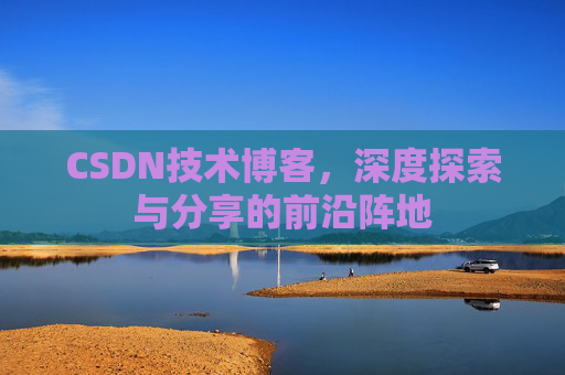 CSDN技术博客，深度探索与分享的前沿阵地